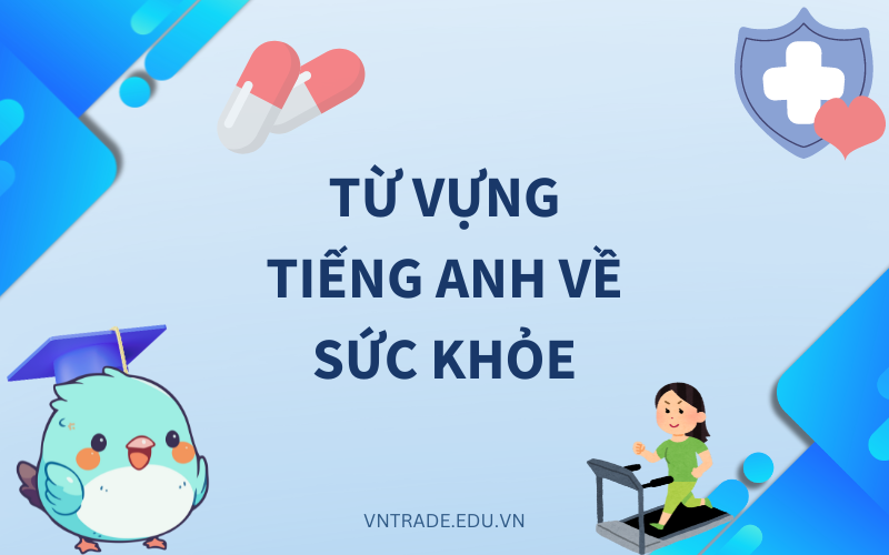 Học ngay 150+ từ vựng tiếng Anh về sức khỏe