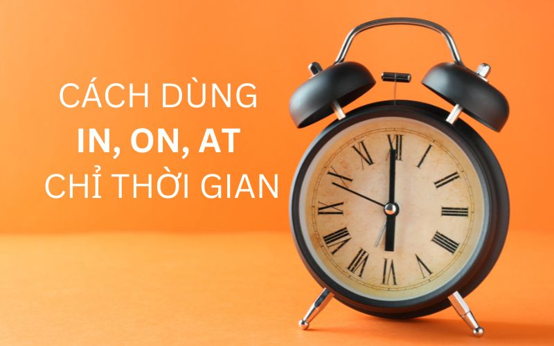 Cách dùng In, On, At chỉ thời gian chính xác