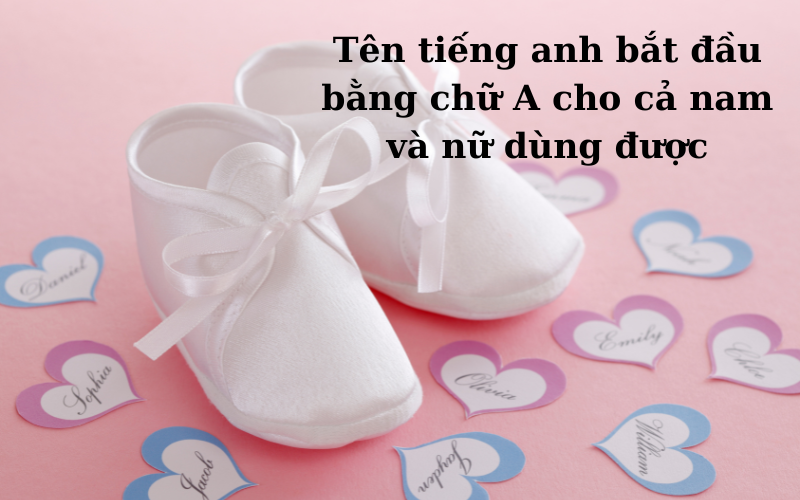 Tên tiếng anh bắt đầu bằng chữ A cho cả nam và nữ