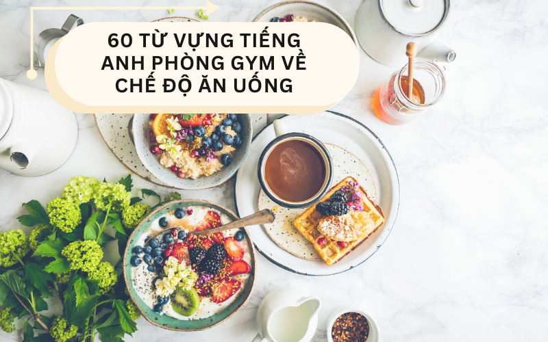 60 từ vựng tiếng Anh phòng gym về chế độ ăn uống