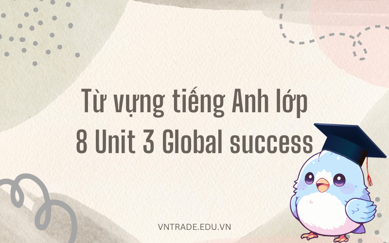 Bỏ túi bộ từ vựng tiếng Anh lớp 8 Unit 3 Global success