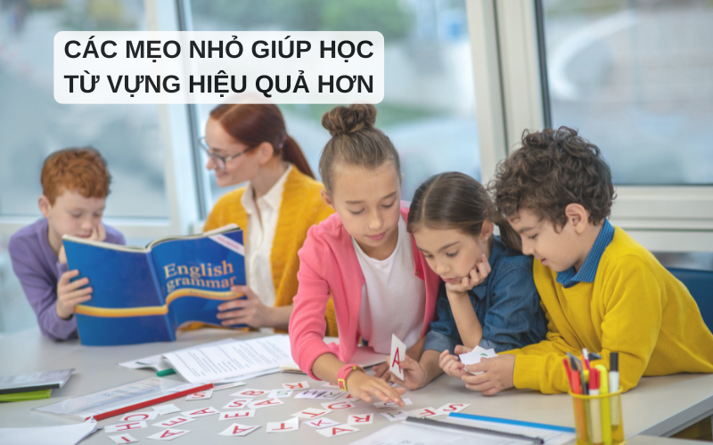 Các mẹo nhỏ giúp học từ vựng hiệu quả hơn