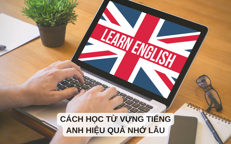 Các cách học từ vựng tiếng Anh hiệu quả nhớ lâu