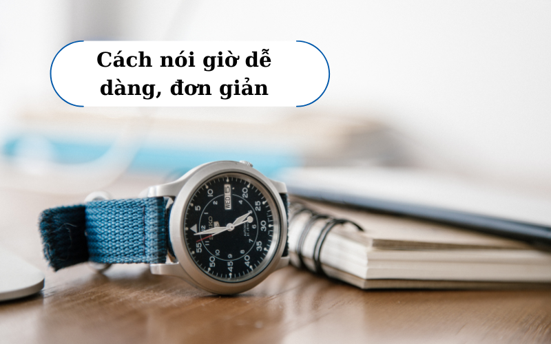 Cách nói giờ dễ dàng, đơn giản cho người mới học tiếng Anh