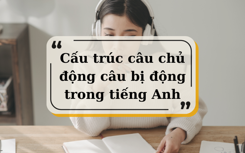 Cấu trúc câu chủ động câu bị động trong tiếng Anh