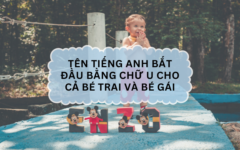 Tên tiếng Anh bắt đầu bằng chữ U cho cả bé trai và bé gái