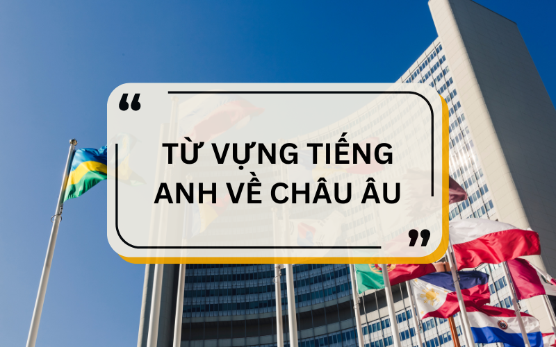 Từ vựng tiếng Anh về các nước Châu Âu