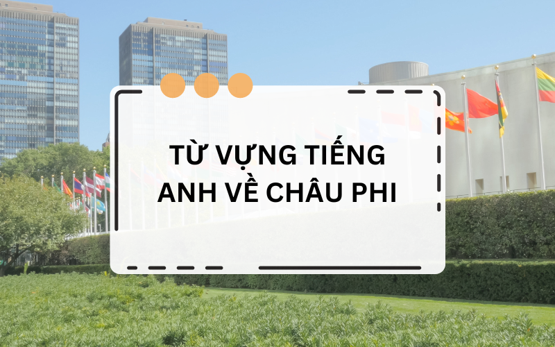 Từ vựng tiếng Anh về Châu Phi