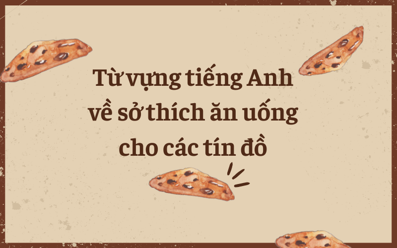 Từ vựng tiếng Anh về sở thích ăn uống cho các tín đồ