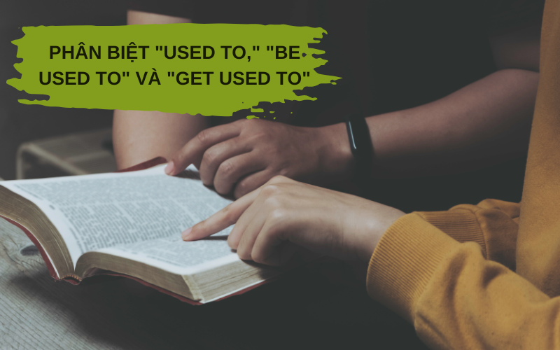 Phân Biệt "Used to," "Be used to" Và "Get used to"