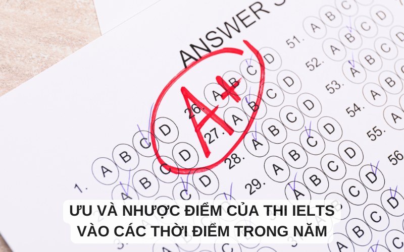 Ưu và nhược điểm của thi IELTS vào các thời điểm trong năm