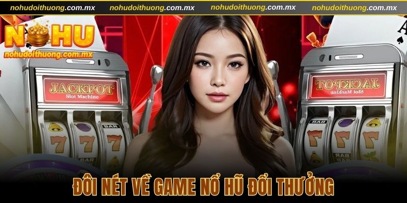 Game nổ hũ đổi thưởng là gì?